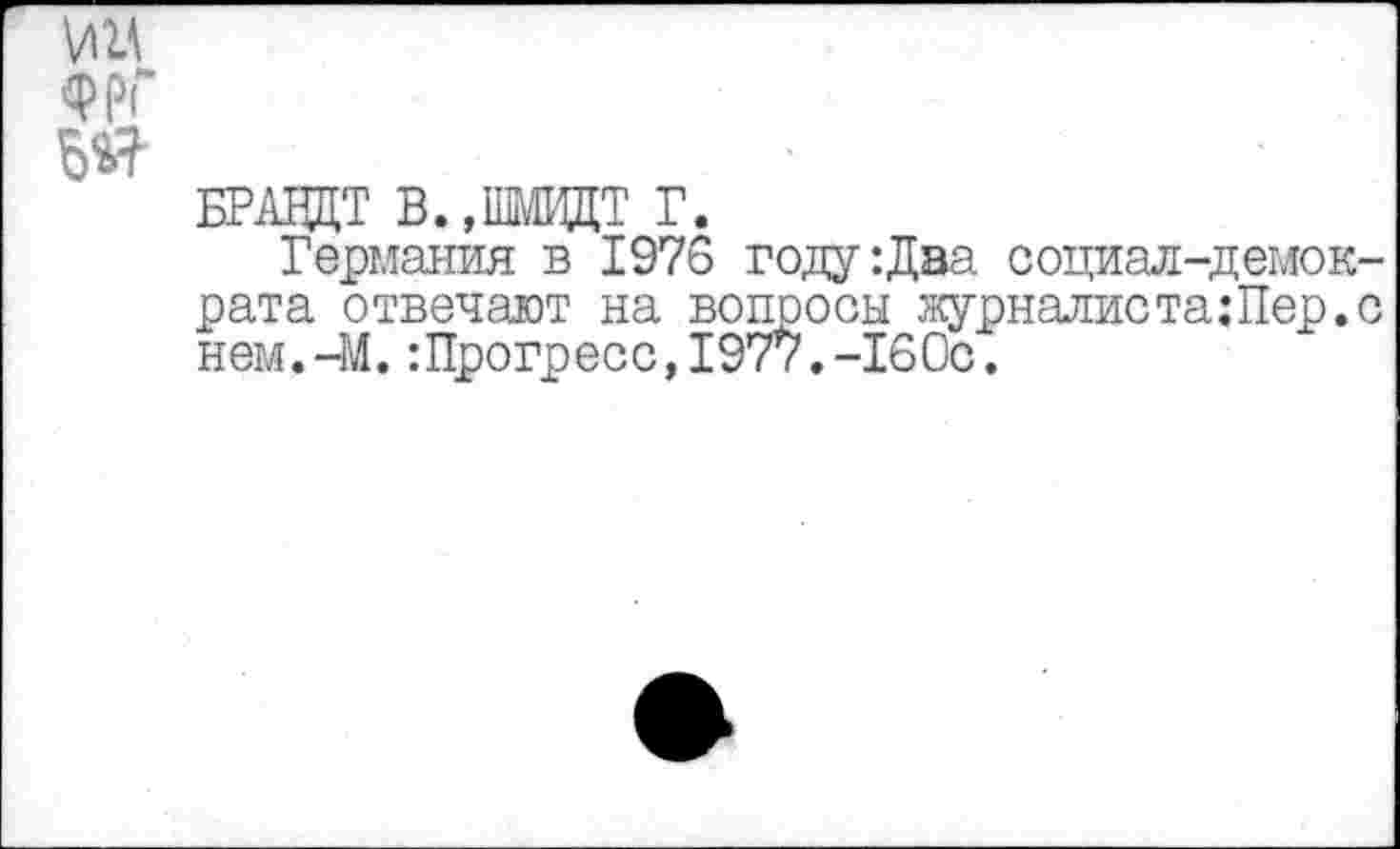 ﻿ФРГ
БРАВДТ В.,ШВДТ Г.
Германия в 1976 году:Два социал-демократа отвечают на вопросы журналиста:Пер.с нем.-М.:Прогресс,1977.-160с.